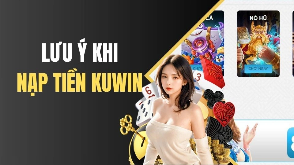 Lưu ý dành cho hội viên khi nạp tiền Kuwin